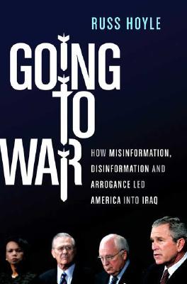 Going to War: How Misinformation, Disinformation and Arrogance Led America into Iraq